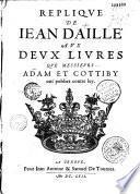 Réplique de Jean Daillé aux deux livres que Messieurs Adam et Cottiby ont publiez contre luy