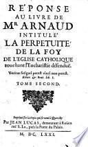Reponse au livre de mr Arnaud intitule La perpetuite de la foy de l'Eglise catho lique touchant l'eucharistie defendue. Tome premier -second! Claude!