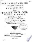 Réponse sommaire au livre de monsieur le cardinal de Richelieu, intitulé traité pour convertir ceux qui se sont séparez de l'Eglise. Par le sieur R. de la Ruelle. Avec une petite préface de M. Samuel Des Marets ..