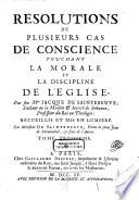 Resolutions de plusieurs cas de conscience, touchant la morale et la discipline de l'eglise. Recueillis par Mr. de Sainte-Beuve, frere de l'auteur