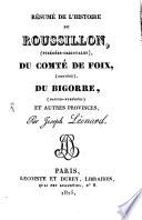 Résumé de l'histoire du Roussillon, (Pyrénées-Orientales), du Comté de Foix, (Ariège), du Bigorre, (Hautes-Pyrénées) et autres provinces. Par Joseph Léonard..