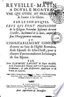 Réveille-matin à double montre, une qui guide au précipice et l'autre à la gloire, par le son duquel ceux qui font profession de la religion prétendue réformée doivent s'éveiller... et charitablement conviez d'entrer au sein de l'église romaine,...