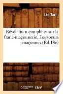 Revelations Completes Sur La Franc-Maconnerie. Les Soeurs Maconnes (Ed.18e)