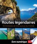 Routes légendaires - 50 itinéraires de rêve autour du monde
