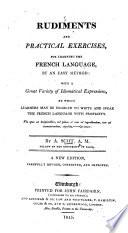Rudiments and practical exercises for learning the French Language. ... The sixth edition with several new chapters. ... Corrected by M. l'Abbé Tintoin, etc