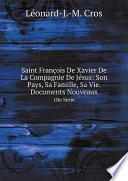 Saint Fran?ois De Xavier De La Compagnie De J?sus: Son Pays, Sa Famille, Sa Vie. Documents Nouveaux