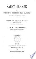 Saint Irénée et l'eloquence chretienne dans la Gaule pendant les deux premiers siècles cours d'éloquence sacrée fait a Sorbonne pendant l'année 1860-1861 par m. l'Abbé Freppel