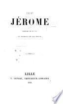 Saint Jérôme, histoire de sa vie et extraits de ses écrits