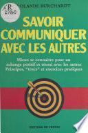 Savoir communiquer avec les autres : mieux se connaître pour un échange positif et réussi avec les autres, principes, «trucs» et exercices pratiques