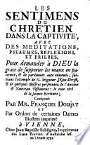 Sentimens du chretien dans la captivité, avec des meditations, pseaumes, reflexions, et prieres, pour demander à Dieu la grace de supporter les maux en patience, & de pardonner aux ennemis, suivant l'exemple de N. seigneur Jesus-Christ, ... composé par Mr. François Doujat ..