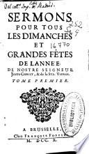 Sermons pour tous les dimanches et grandes fêtes de l'année de Nostre Seigneur Jesus-Christ, & de la Ste Vierge ; tome premier