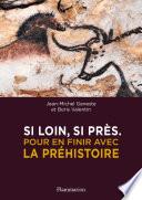 Si loin, si près. Pour en finir avec la Préhistoire