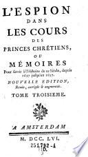 “L'”Espion Dans Les Cours Des Princes Chretiens; Ou Mémoires Pour servir a l'Histoire de ce Siécle depuis 1637. jusqu'en 1697