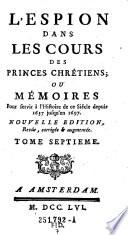 “L'”Espion Dans Les Cours Des Princes Chretiens; Ou Mémoires Pour servir a l'Histoire de ce Siécle depuis 1637. jusqu'en 1697