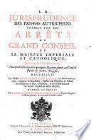 “La” Jurisprudence des Pais-Bas Autrichiens établie par les Arrêts du Grand Conseil, residant en la Ville de Malines, auxquels sont ajoutés quelques Decrets portés au Conseil Privé de sa Majesté