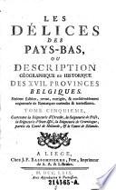 “Les” Délices Des Pais-Bas, Ou Description Géographique Et Historique Des XVII. Provinces Belgiques