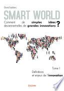 Smart World Comment de simples idées deviennent-elles de grandes innovations ? - Tome I