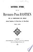 Souvenirs intimes sur le Révérend Père Bastien de la Compagnie de Jésus, ancien supérieur de Notre-Dame du Haut-Mont 1842-1906