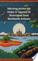 Stitching Across the Globe: A Tapestry of Techniques from Worldwide Artisans
