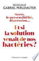 Stress, hypersensibilité, dépression... Et si la solution venait de nos bactéries ?