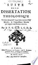 Suite de la dissertation theologique touchant sur la necessité morale, & l'impuissance morale par rapport aux bonnes oeuvres. Par le P. G. D. D. L. C. D. J.