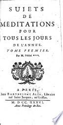 Sujets de meditations pour tous les jours de l'annèe. Tome premier (second). Par M. l'abbè ***