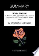 SUMMARY - Born To Run: A Hidden Tribe, Superathletes, And The Greatest Race The World Has Never Seen By Christopher McDougall