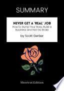 SUMMARY - Never Get A Real Job: How To Dump Your Boss, Build A Business And Not Go Broke By Scott Gerber