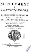 Supplement a l'Encyclopédie, ou Dictionnaire raisonné des sciences, des arts et des metiers, par une societè de gens de lettres. Mis en ordre et publiè par M***. Tome premier [-quatrieme]