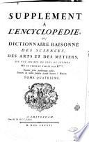 Supplement a l'Encyclopédie, ou Dictionnaire raisonné des sciences, des arts et des metiers, par une societè de gens de lettres. Mis en ordre et publiè par M***. Tome premier [-quatrieme]