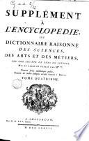 Supplement a l'Encyclopédie, ou Dictionnaire raisonné des sciences, des arts et des metiers, par une societè de gens de lettres. Mis en ordre et publiè par M***. Tome premier [-quatrieme]