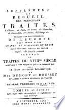 Supplément au Recueil des principaux traités d'alliance, de paix, de trêve, de neutralité, de commerce, de limites, d'échange etc. conclus par les puissances de l'Europe tant entre elles qu'avec les puissances et états dans d'autres parties du monde depuis 1761 jusqu'à présent précédé de traités du 18eme siècle antérieurs à cette époque et qui se trouvent pas dans le Corps universel diplomatique de Mrs. Dumont et Rousset et autres recueils généraux de traités par George Frederic de Martens ... Tome 1. [-4. et dernier]