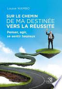Sur le chemin de ma destinée vers la réussite - Penser, agir, se sentir heureux