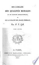 Sur les fonctions du cerveau et sur celles de chacune de ses parties, avec des observations sur la possibilité de reconnaitre les instincts, les penchans, les talons, ou les dispositions morales et intellectuelles des hommes et des animaux, par la configuration de leur cerveau et de leur tête