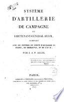 Systeme d'artillerie de campagne du lieutenant-general Allix, compare avec les systemes du comite d'artillerie de France, de Gribeauval, et de l'an XI, par J.A.F. Allix