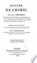 Systeme de chimie, par Th. Thomson, membre de la societe royale de londres ... Traduit de l'anglais sur la cinquieme edition (de 1817), par Jn. Riffault, ex-regisseur general des poudres et salpetres, membre de la legion d'ho