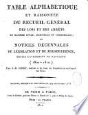 Table alphabétique et raisonnée du recueil général des lois et des arrêts en matière civile, criminelle et commerciale ; ou Notices décennales de législations et de jurisprudences depuis l'avénement de Napoléon (1800-1810)