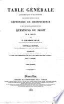 Table générale, alphabétique et raisonnée des matières contenues dans le Répertoire de jurisprudence et dans le recueil alphabétiques des Questions de droit de M. Merlin