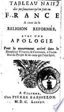 Tableau naif des persecutions qu'on fait en France a ceux de la religion reformée, avec une apologie pour le mouvement arrivé dans le Dauphiné Vivarets & Cevennes, ..