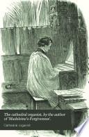 The cathedral organist, by the author of 'Madeleine's Forgiveness'.