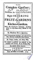 The Complete Gard'ner: Or, Directions for Cultivating and Right Ordering of Fruit-gardens and Kitchen-gardens. With the Gardener's Kallender, Directing what is to be Done Every Month in the Year. By Monsienr De la Quintiney. Now Compendiously Abridg'd ... By George London, and Henry Wise. To which is Prefix'd, an Address to the Nobility and Gentry. By J. Evelyn, Esq. The Seventh Edition Corrected