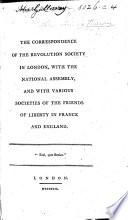 The Correspondence of the Revolution Society in London, with the National Assembly, and with Various Societies of the Friends of Liberty in France and England