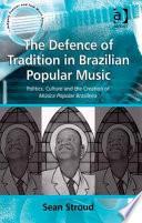 The Defence of Tradition in Brazilian Popular Music Politics Culture and the Creation of MúSica Popular Brasileira