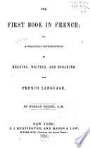 The First Book in French, Or, A Practical Introduction to Reading, Writing, and Speaking the French Language