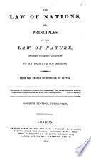 The Law of Nations, Or, Principles of the Law of Nature, Applied to the Conduct and Affairs of Nations and Sovereigns. From the French of Monsieur de Vattel. 4th Ed., Corr