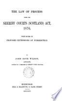 The Law of Process Under the Sheriff Courts (Scotland) Act, 1876