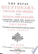 THE ROYAL DICTIONARY, ENGLISH AND FRENCH, AND FRENCH AND ENGLISH, EXTRACTED FROM THE WRITINGS OF THE BEST AUTHORS IN BOTH LANGUAGES