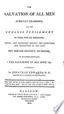 The Salvation of All Men Strictly Examined; and the Endless Punishment of Those who Die Impenitent, Argued and Defended Against the Objections and Reasonings ... of Doctor Chauncy ... in His Book Entitled “The Salvation of All Men,” &c