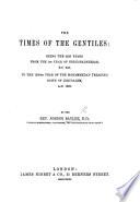 The Times of the Gentiles: Being the 2520 Years from the 1st Year of Nebuchadnezzar, B.C. 623, to the 1260th Year of the Mohammedan Treading Down of Jerusalem, A.D. 1896