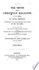 The Truth of the Christian Religion ... Corrected and illustrated with notes by Mr. Le Clerc. To which is added, a seventh book, concerning this question, What Christian church we ought to join ourselves to? By the said Mr. Le Clerc. The ninth edition, with additions. Particularly one whole book of Mr. Le Clerc's against indifference of what religion a man is of. Done into English by John Clarke